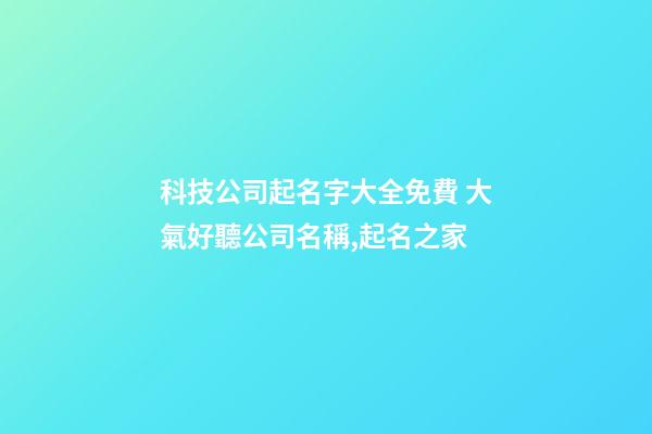 科技公司起名字大全免費 大氣好聽公司名稱,起名之家